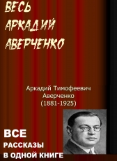 Аркадий Аверченко «Весь Аркадий Аверченко. Все рассказы в одной книге»
