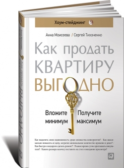 Как продать квартиру выгодно. Вложите минимум-получите максимум. Хоум-стейджинг — Анна Моисеева, Сергей Тихоненко